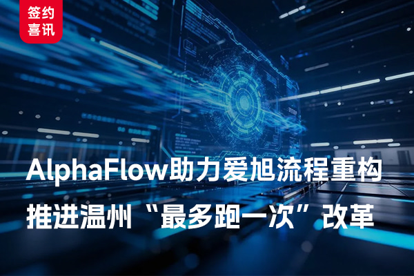 AlphaFlow助力爱旭流程重构，，，推进温州「最多跑一次」改革